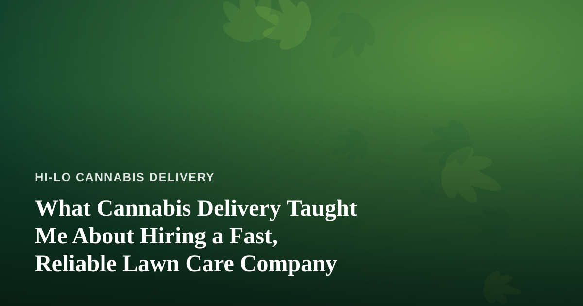 What Cannabis Delivery Taught Me About Hiring a Fast, Reliable Lawn Care Company