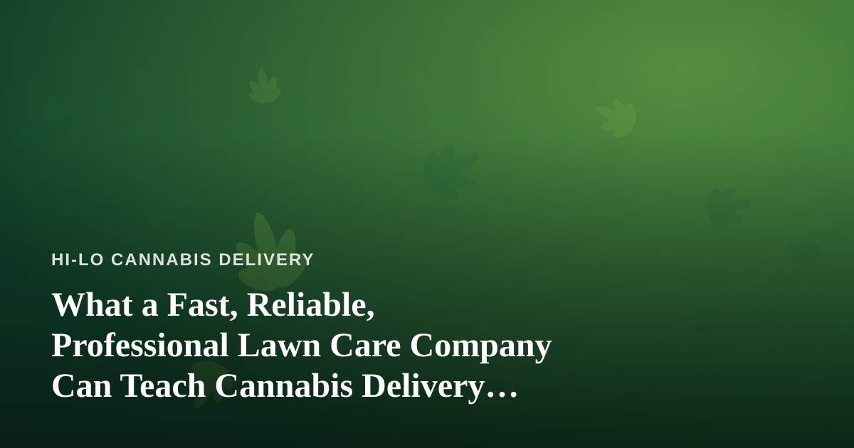 What a Fast, Reliable, Professional Lawn Care Company Can Teach Cannabis Delivery Operators