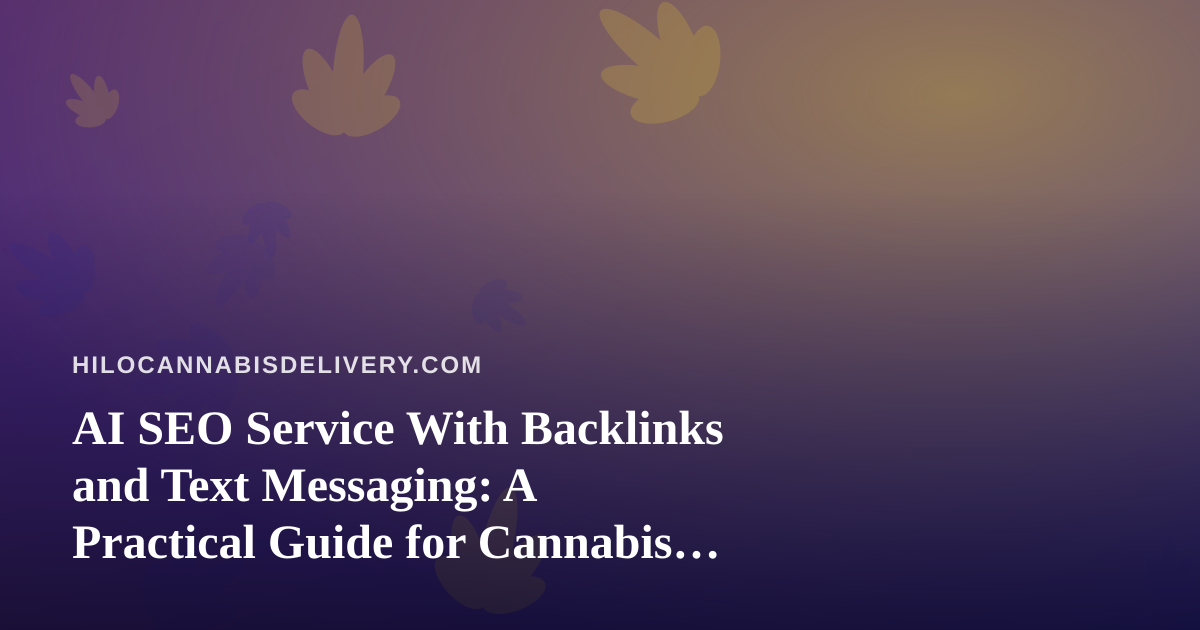 AI SEO Service With Backlinks and Text Messaging: A Practical Guide for Cannabis Delivery Brands