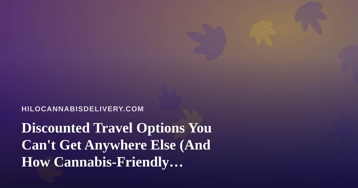 Discounted Travel Options You Can’t Get Anywhere Else (And How Cannabis-Friendly Travelers Can Use Them)
