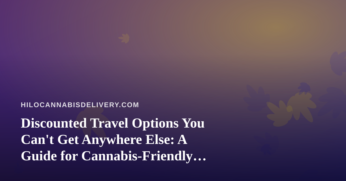 Discounted Travel Options You Can’t Get Anywhere Else: A Guide for Cannabis-Friendly Explorers