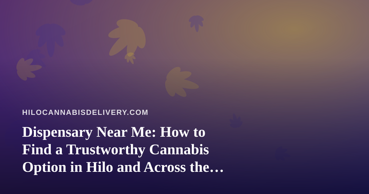 Dispensary Near Me: How to Find a Trustworthy Cannabis Option in Hilo and Across the Big Island