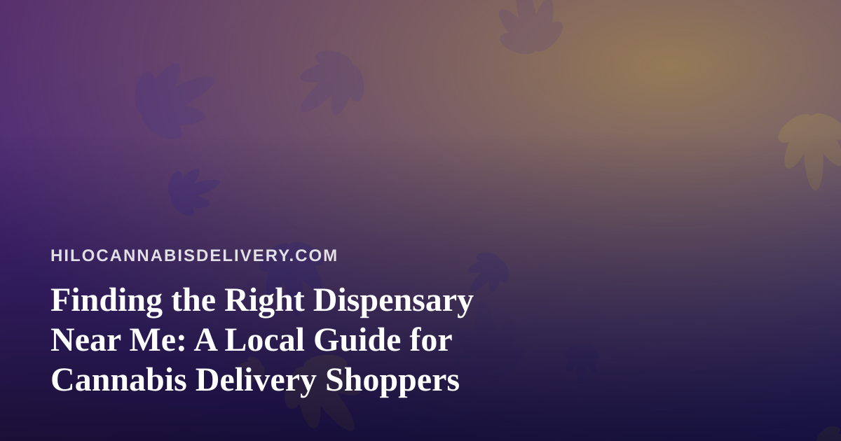 Finding the Right Dispensary Near Me: A Local Guide for Cannabis Delivery Shoppers