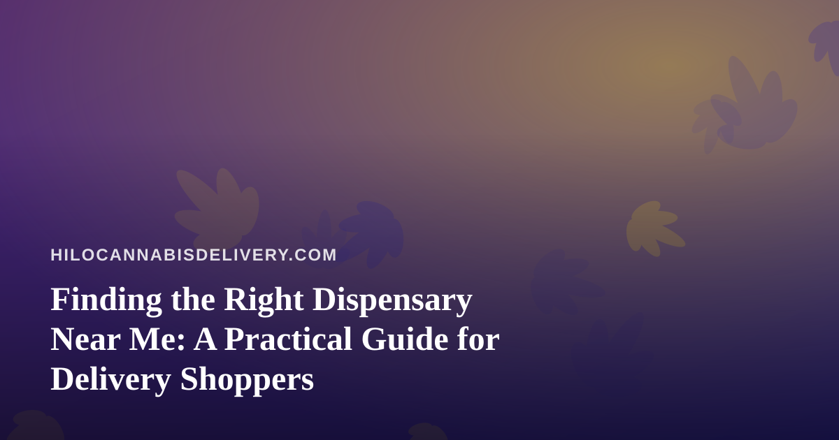 Finding the Right Dispensary Near Me: A Practical Guide for Delivery Shoppers