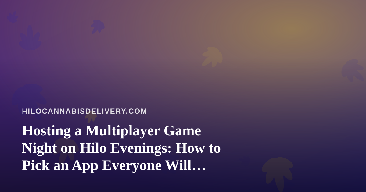 Hosting a Multiplayer Game Night on Hilo Evenings: How to Pick an App Everyone Will Actually Play