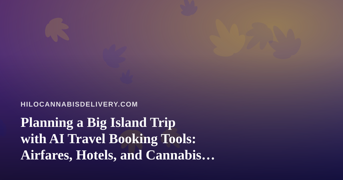 Planning a Big Island Trip with AI Travel Booking Tools: Airfares, Hotels, and Cannabis Rules to Know