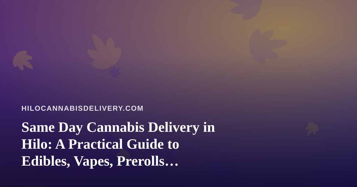 Same Day Cannabis Delivery in Hilo: A Practical Guide to Edibles, Vapes, Prerolls, Flower, and Concentrates