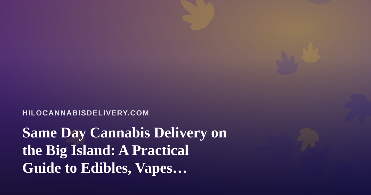 Same Day Cannabis Delivery on the Big Island: A Practical Guide to Edibles, Vapes, Prerolls, Flower, and Concentrates