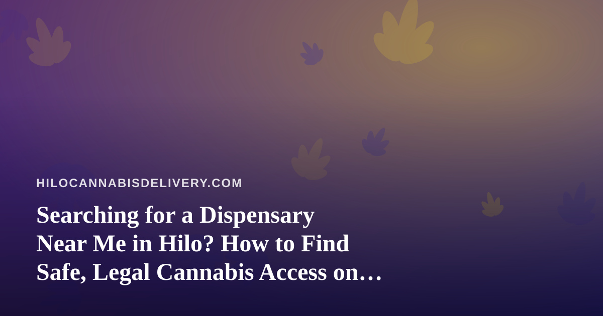 Searching for a Dispensary Near Me in Hilo? How to Find Safe, Legal Cannabis Access on the Big Island