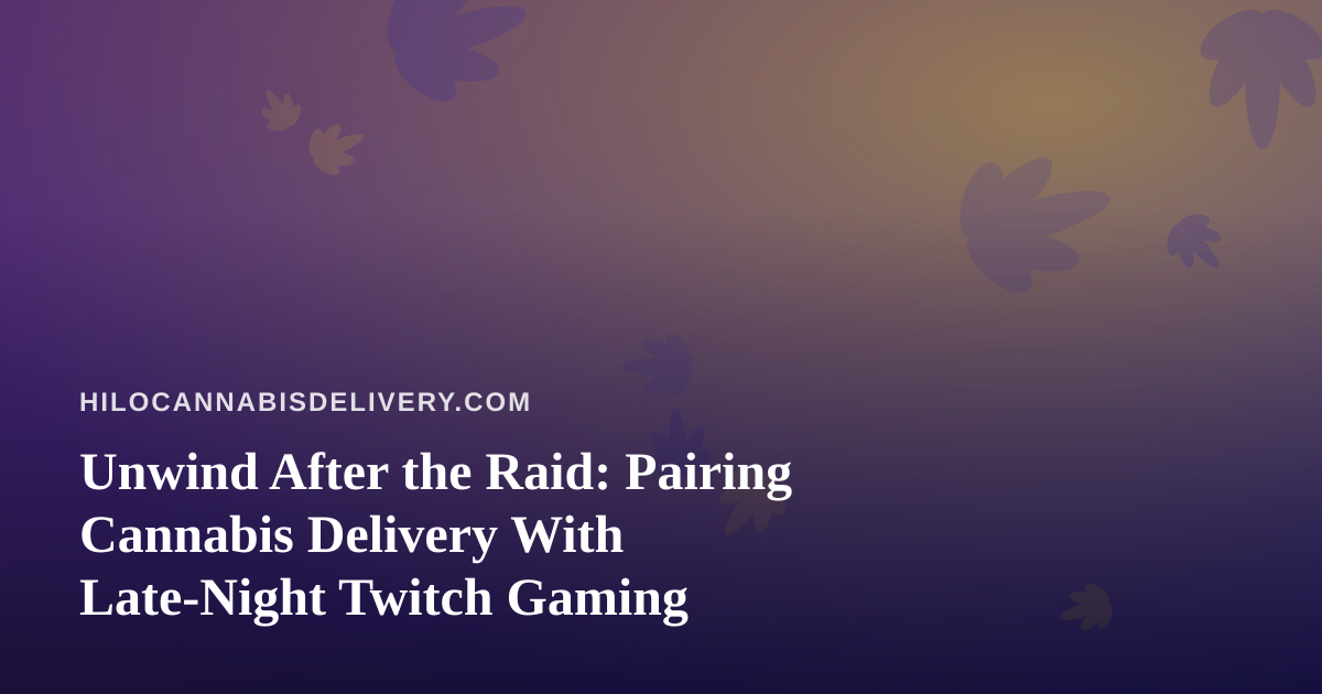 Unwind After the Raid: Pairing Cannabis Delivery With Late-Night Twitch Gaming