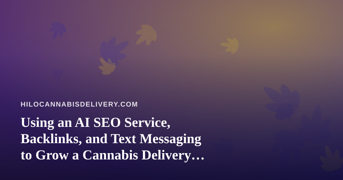 Using an AI SEO Service, Backlinks, and Text Messaging to Grow a Cannabis Delivery Business in Hilo