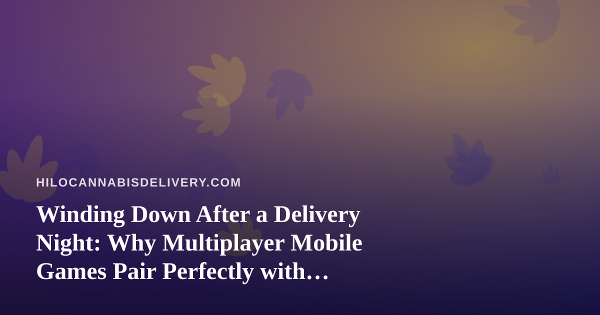 Winding Down After a Delivery Night: Why Multiplayer Mobile Games Pair Perfectly with Cannabis Lounges